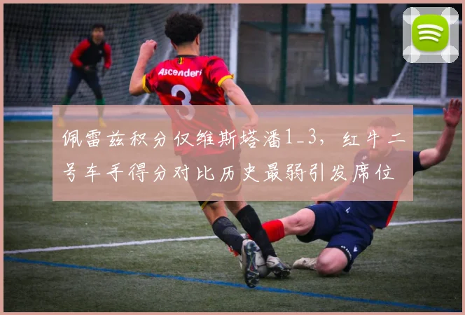佩雷兹积分仅维斯塔潘1_3，红牛二号车手得分对比历史最弱引发席位危机