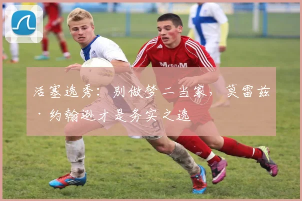 活塞选秀：别做梦二当家，莫雷兹·约翰逊才是务实之选